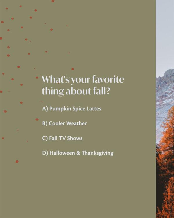 What’s your favorite thing about fall? A) Pumpkin Spice Lattes B) Cooler Weather C) Fall TV Shows D) Halloween ...