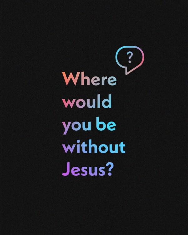 Where would you be without Jesus?