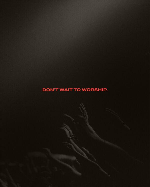 Don’t wait to worship.