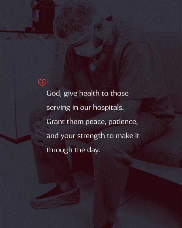 God, give health to those serving in our hospitals. Grant them peace, patience, and your strength to make it through ...