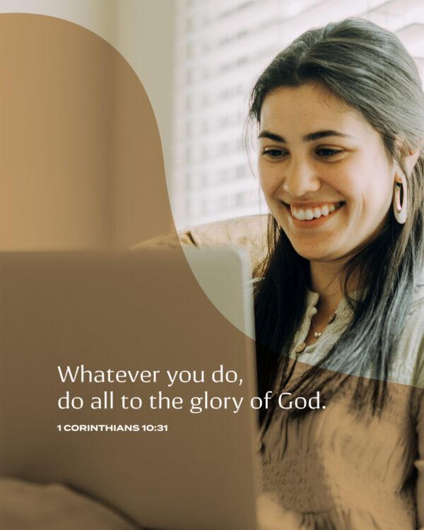 Whatever you do, do all to the glory of God. – 1 Corinthians 10:31