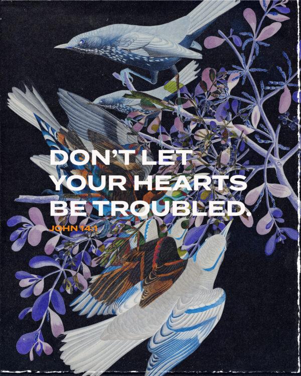 Don’t let your hearts be troubled. – John 14:1