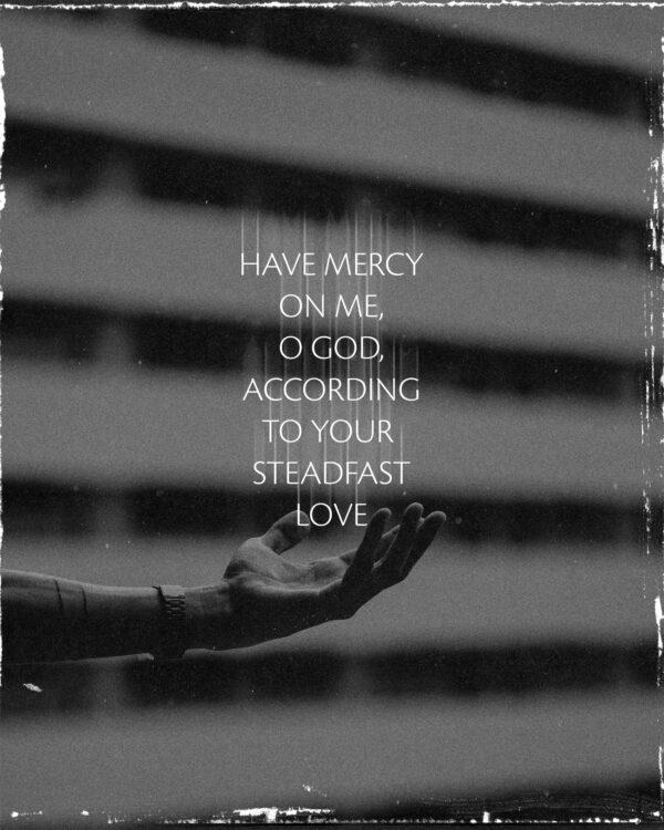 Have mercy on me, O God, according to your steadfast love. – Psalm 51:1