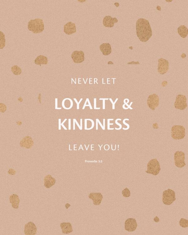 Never let loyalty and kindness leave you! – Proverbs 3:3