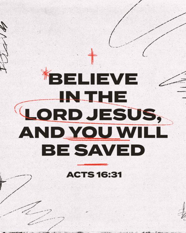 Believe in the Lord Jesus, and you will be saved. – Acts 16:31