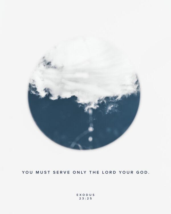 You must serve only the LORD your God. – Exodus 23:25