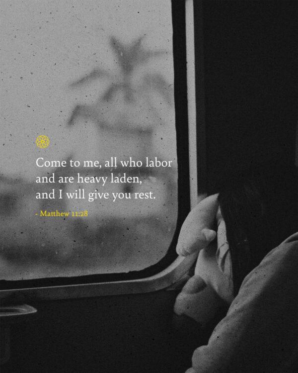 Come to me, all who labor and are heavy laden, and I will give you rest. – Matthew 11:28