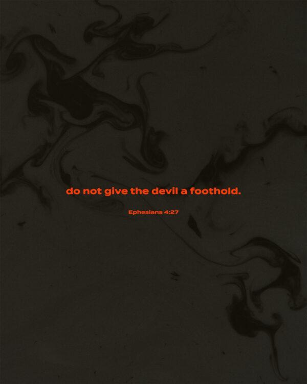 Do not give the devil a foothold. – Ephesians 4:27