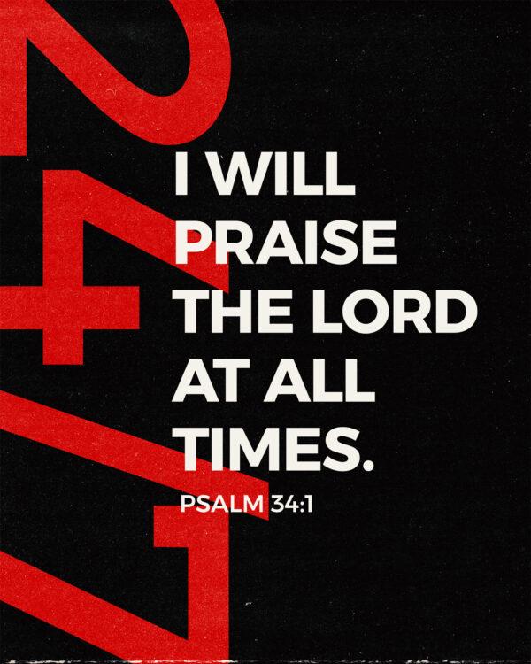 I will praise the LORD at all times. – Psalm 34:1