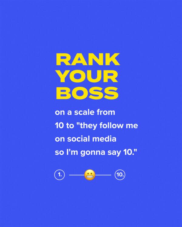 Rank your boss on a scale from 10 to “they follow me on social media so I’m gonna say 10.”