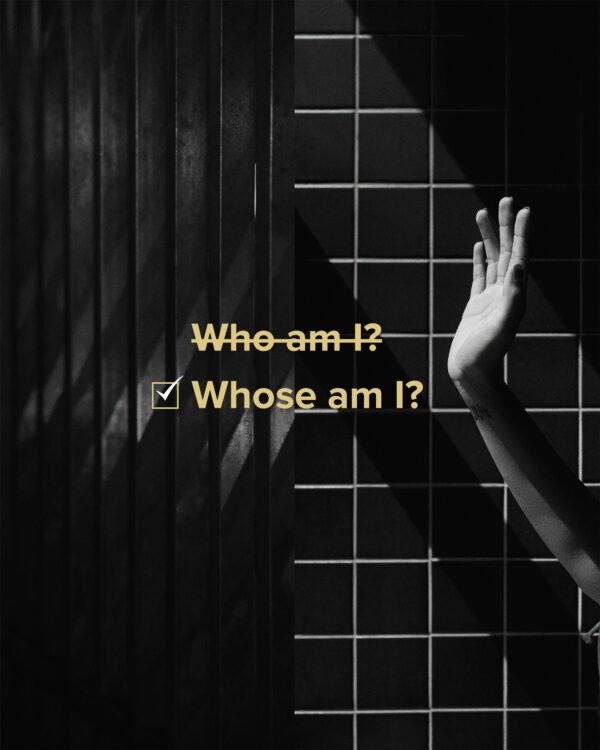 Who am I? (crossed out) Whose am I?