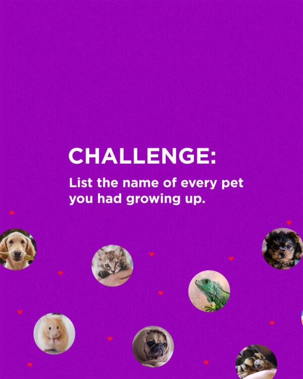 Challenge: List the name of every pet you had growing up.