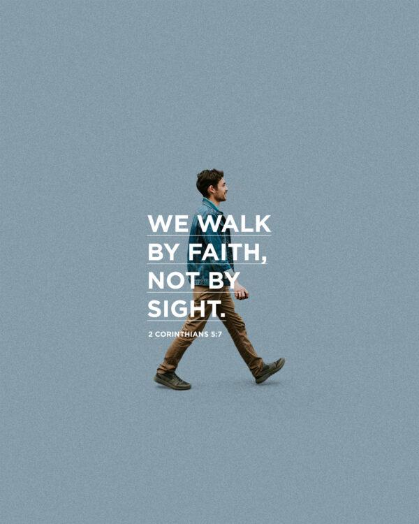 We walk by faith, not by sight. – 2 Corinthians 5:7