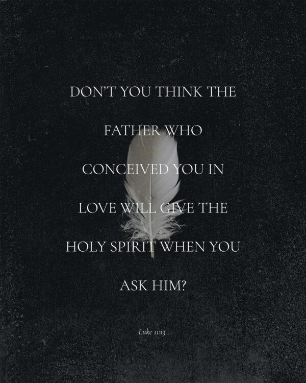 Don’t you think the Father who conceived you in love will give the Holy Spirit when you ask him? – Luke 11:13