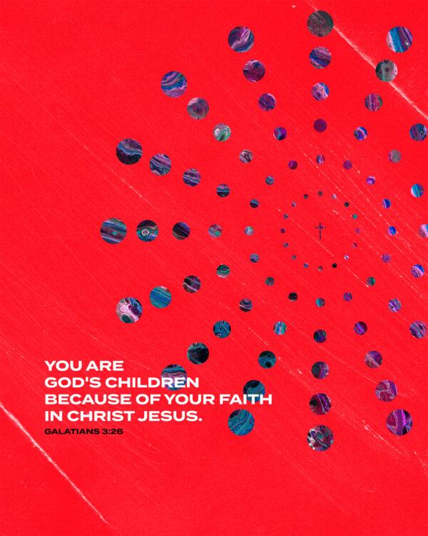 You are God’s children because of your faith in Christ Jesus. – Galatians 3:26