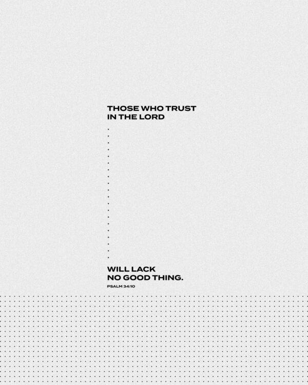 Those who trust in the LORD will lack no good thing. – Psalm 34:10