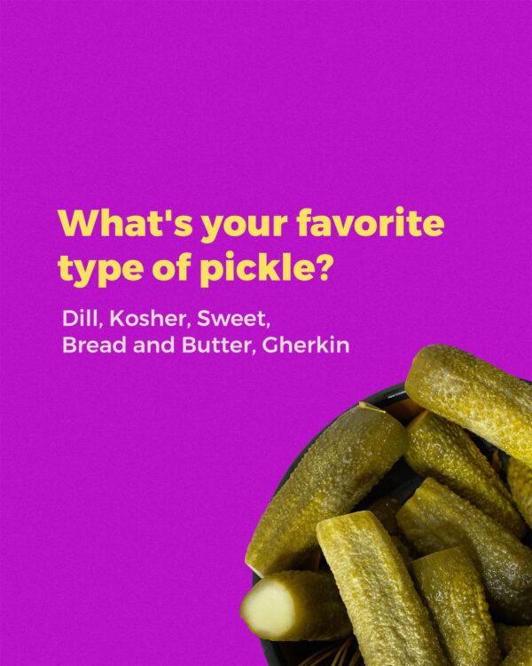 What’s your favorite type of pickle? Dill, Kosher, Sweet, Bread and Butter, Gherkin