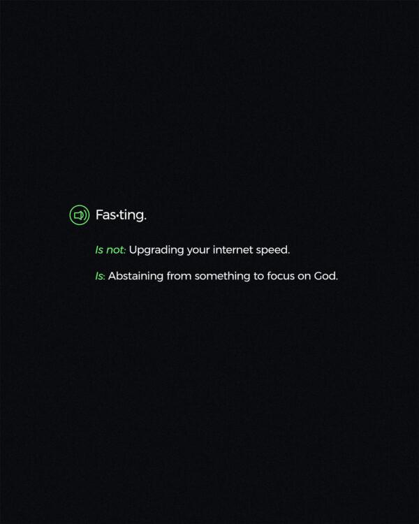 Fasting. Is not: Upgrading your internet speed. Is: Abstaining from something to focus on God.