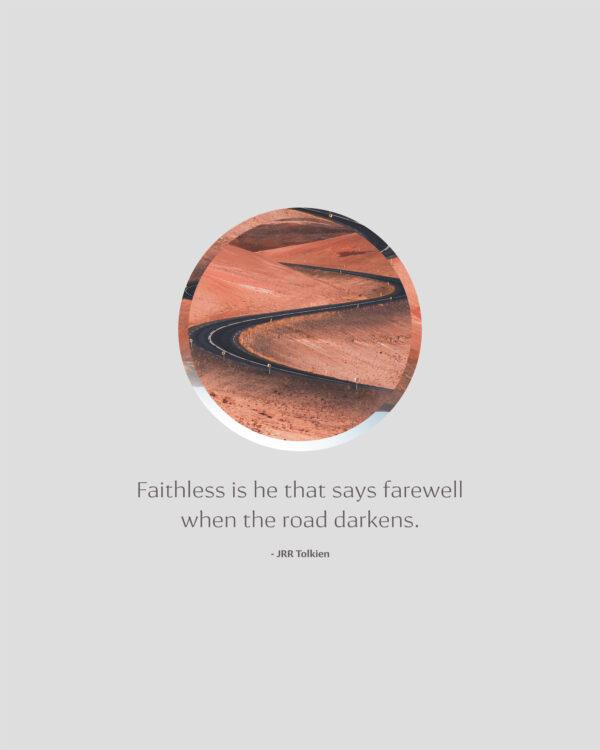 Faithless is he that says farewell when the road darkens. – JRR Tolkien