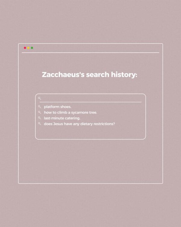 Zacchaeus’s search history: platform shoes. how to climb a sycamore tree. last-minute catering. does Jesus have...