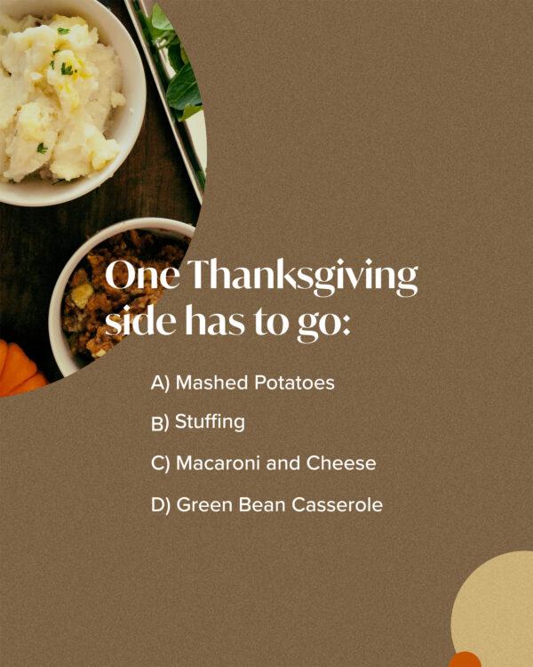 One Thanksgiving side has to go: A) Mashed Potatoes B) Stuffing C) Macaroni and Cheese D) Green Bean Casserole