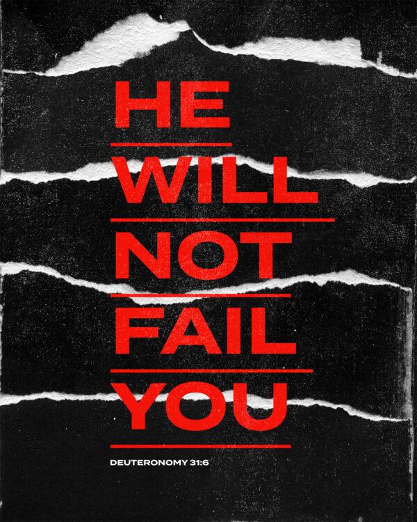 He will not fail you. – Deuteronomy 31:6