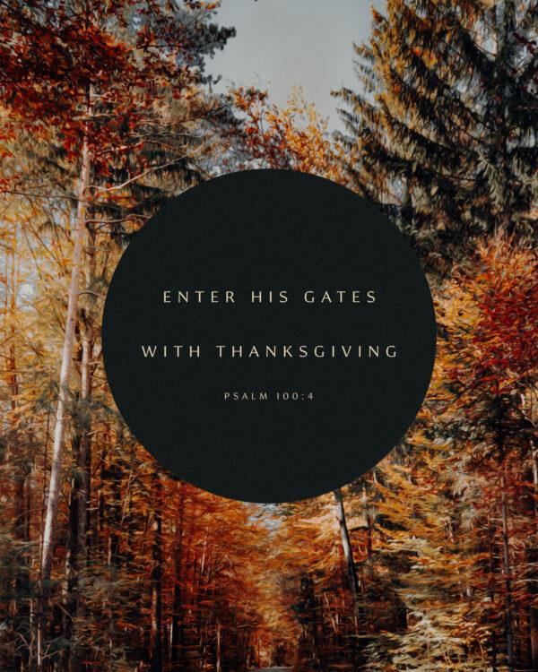 Enter his gates with thanksgiving. – Psalm 100:4