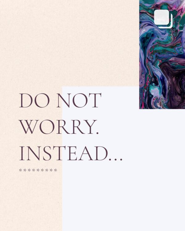 Do not worry. Instead…