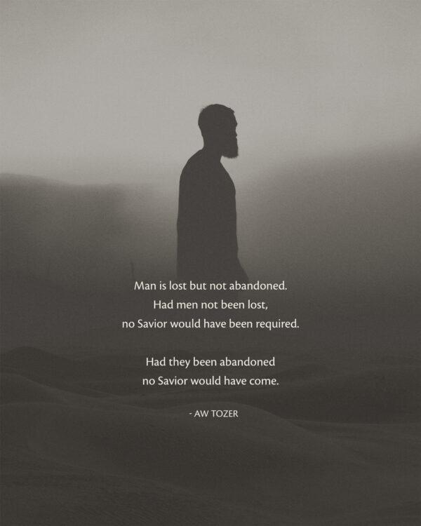 Man is lost but not abandoned. Had men not been lost, no Savior would have been required. Had they been abandoned no ...