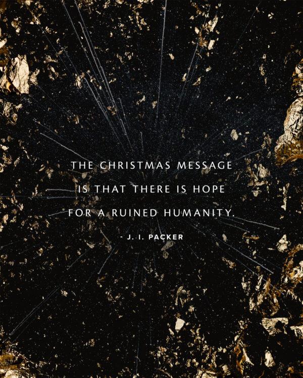 The Christmas message is that there is hope for a ruined humanity. – J. I. Packer