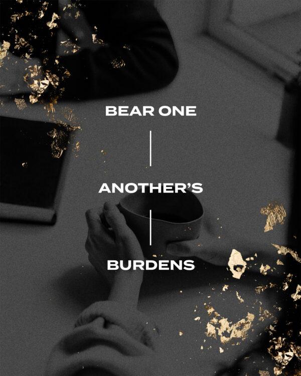 Bear one another’s burdens. – Galatians 6:2