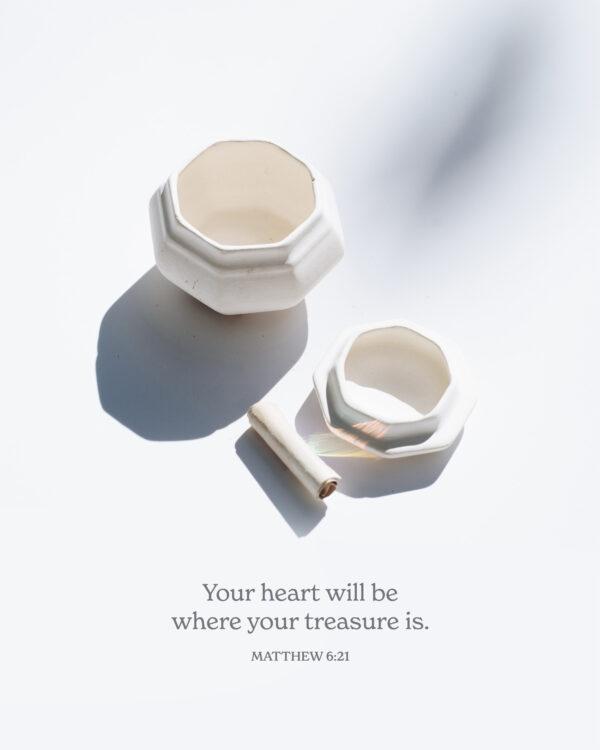 Your heart will be where your treasure is. – Matthew 6:21