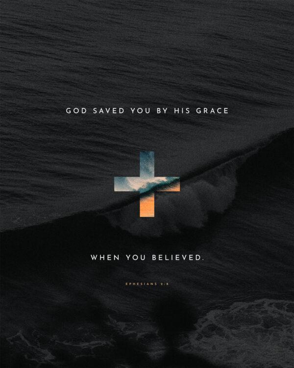 God saved you by his grace when you believed. – Ephesians 2:8