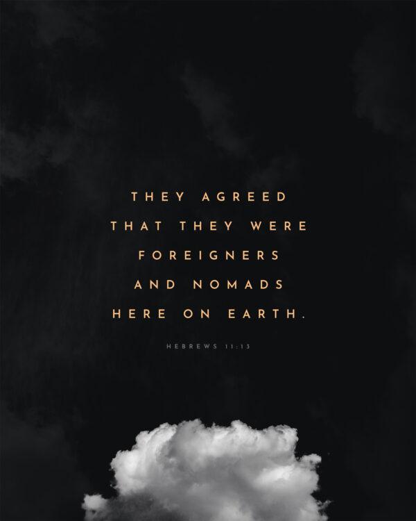 They agreed that they were foreigners and nomads here on earth. – Hebrews 11:13