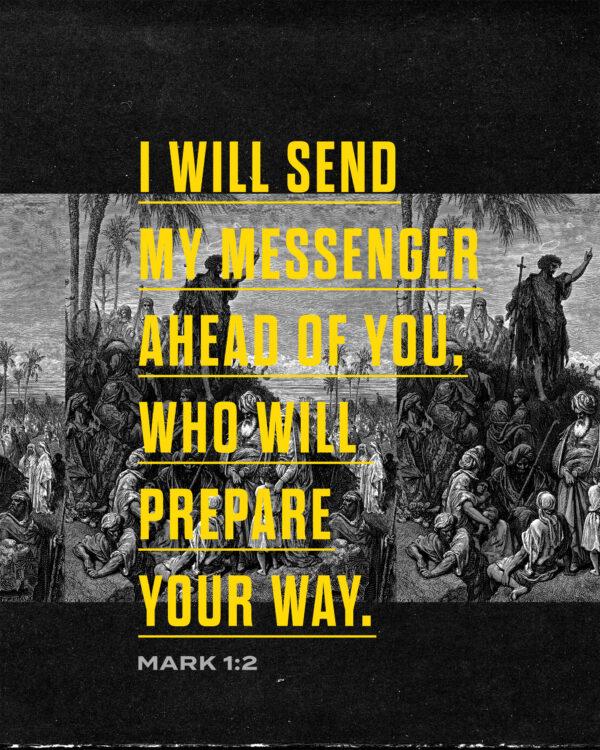 I will send My messenger ahead of You, who will prepare Your way. – Mark 1:2