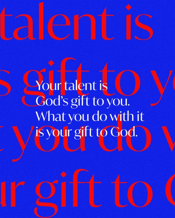 Your talent is God’s gift to you. What you do with it is your gift to God.