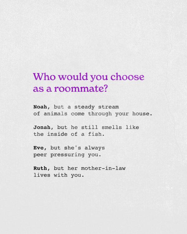 Who would you choose as a roommate? Noah, but a steady stream of animals come through your house. Jonah, but he still...