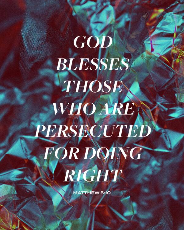 God blesses those who are persecuted for doing right. – Matthew 5:10