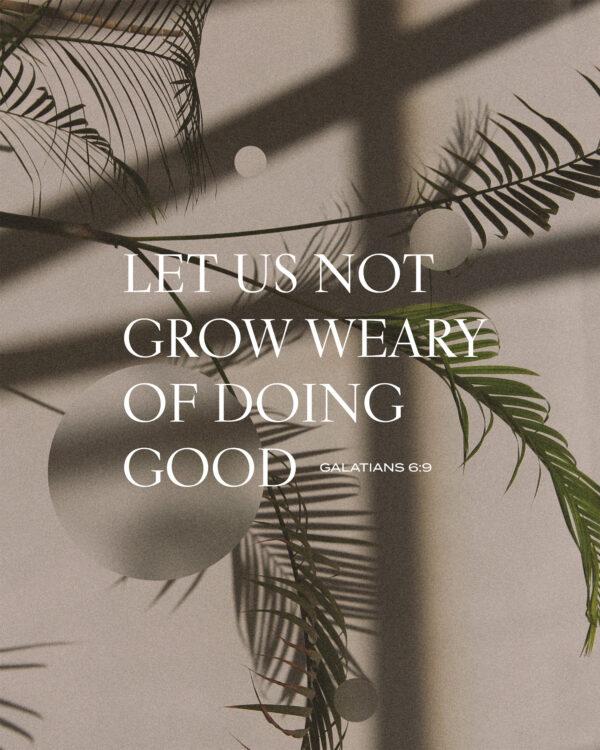 Let us not grow weary of doing good. – Galatians 6:9