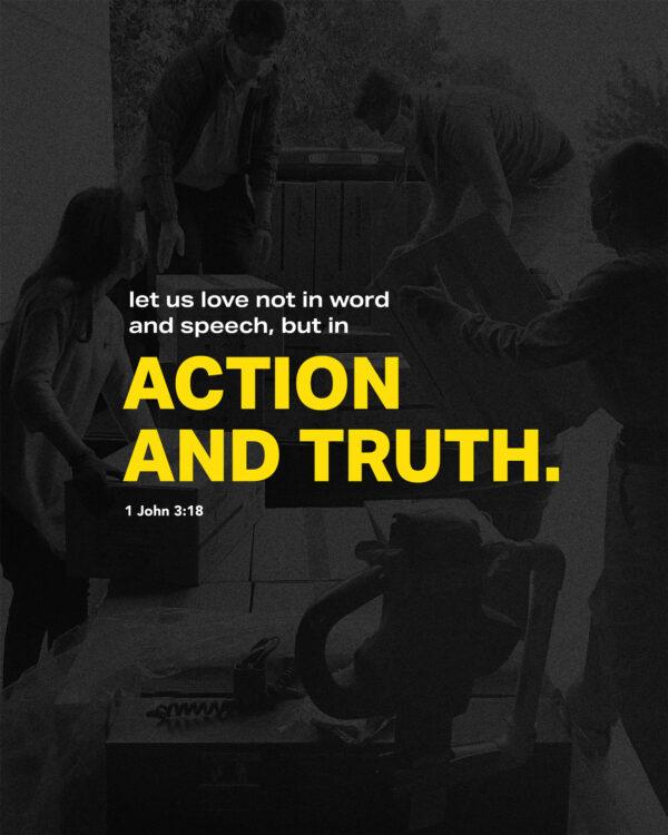 Let us love not in word and speech, but in action and truth. – 1 John 3:18