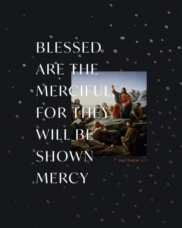 Blessed are the merciful, for they will be shown mercy. – Matthew 5:7