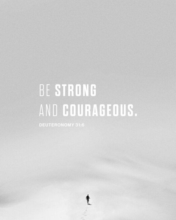 Be strong and courageous. – Deuteronomy 31:6