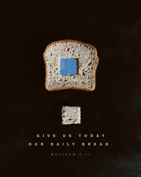 Give us today our daily bread. – Matthew 6:11