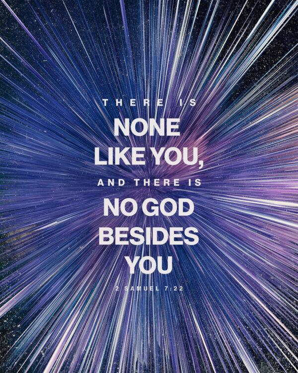 There is none like you, and there is no God besides you. – 2 Samuel 7:22