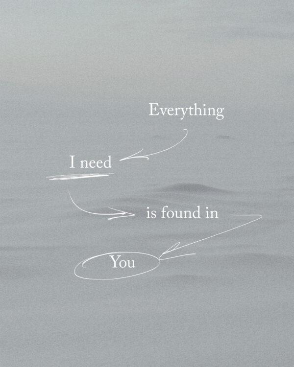 Everything I need is found in You