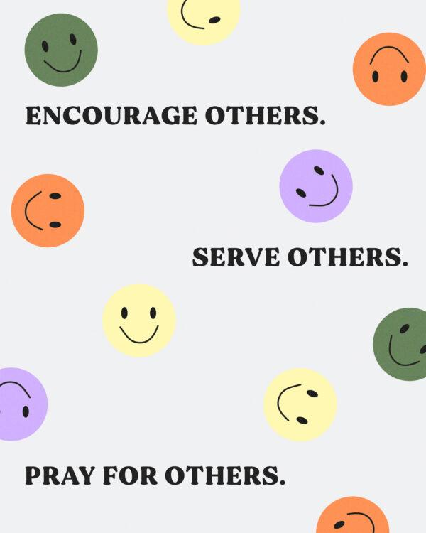 Encourage others. Serve others. Pray for others.