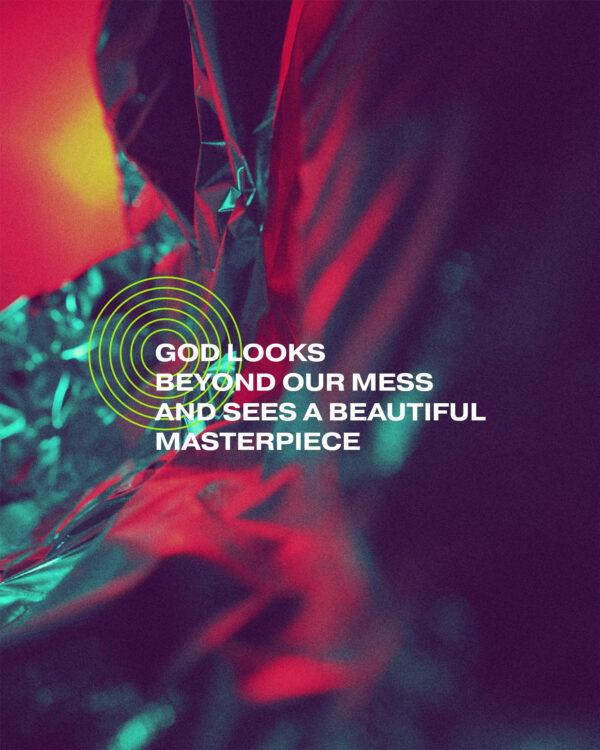 God looks beyond our mess and sees a beautiful masterpiece