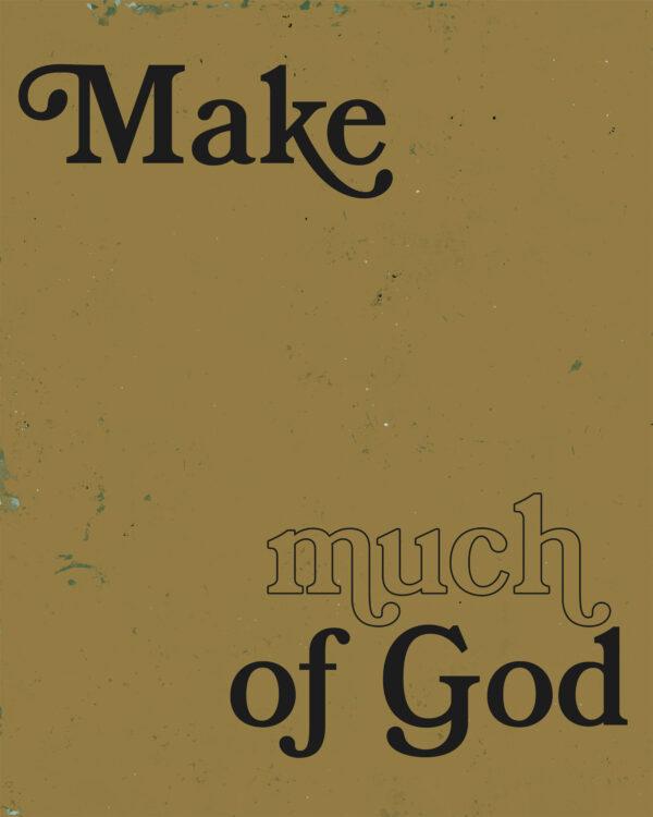 Make much of God.