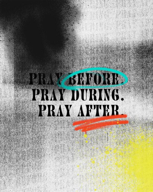 Pray before. Pray during. Pray after.