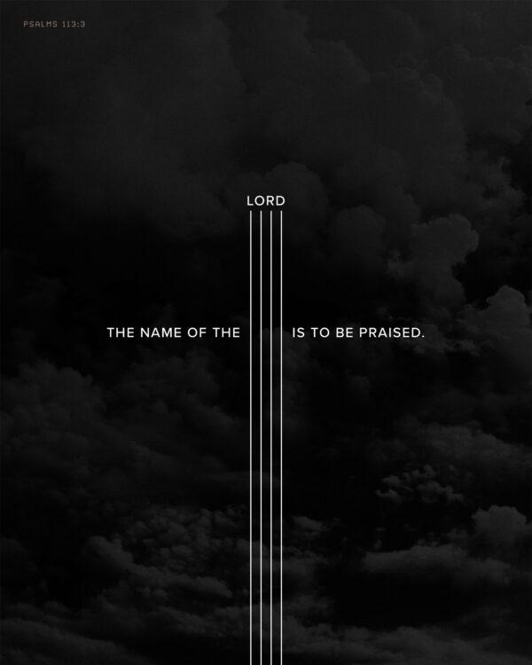 The name of the LORD is to be praised. – Psalms 113:3